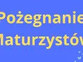 Pożegnanie Maturzystów. Czas na nowe wyzwania po zakończeniu roku szkolnego.