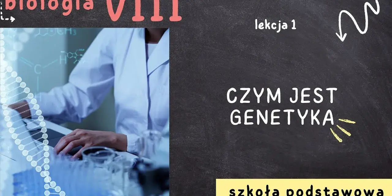 Biologia: Czym jest genetyka i dlaczego ma kluczowe znaczenie?